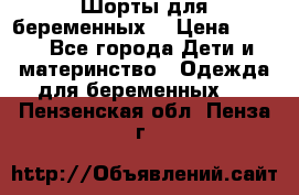 Шорты для беременных. › Цена ­ 250 - Все города Дети и материнство » Одежда для беременных   . Пензенская обл.,Пенза г.